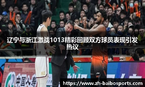 辽宁与浙江激战1013精彩回顾双方球员表现引发热议