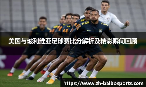 美国与玻利维亚足球赛比分解析及精彩瞬间回顾