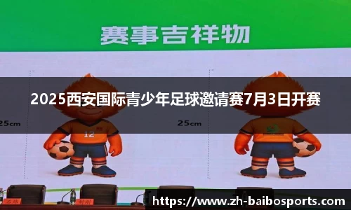 2025西安国际青少年足球邀请赛7月3日开赛